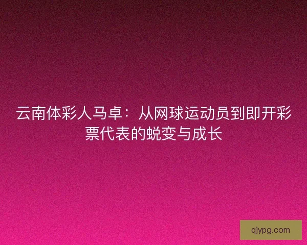 云南体彩人马卓：从网球运动员到即开彩票代表的蜕变与成长