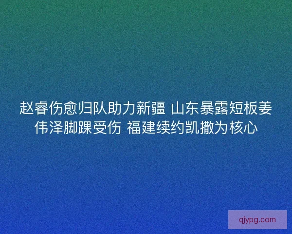 赵睿伤愈归队助力新疆 山东暴露短板姜伟泽脚踝受伤 福建续约凯撒为核心