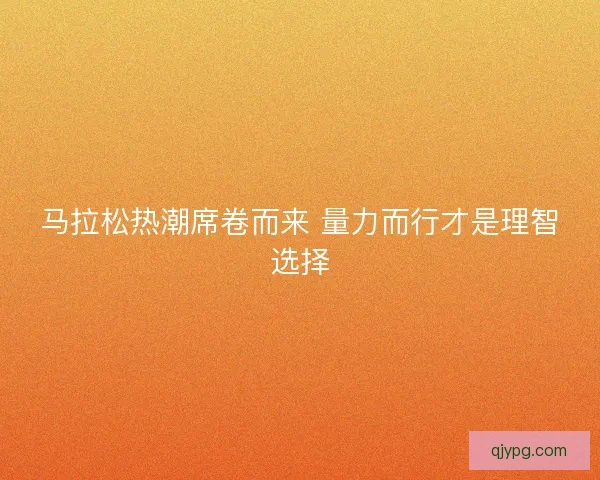 马拉松热潮席卷而来 量力而行才是理智选择
